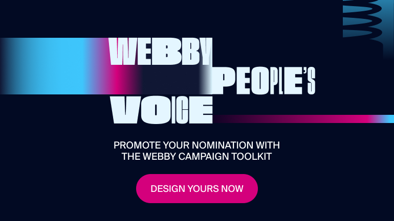 Image description: Navy background with blue and magenta gradient. Text reads: Webby People\'s Voice. Promotion your nomination with the Webby campaign toolkit. Design yours now.